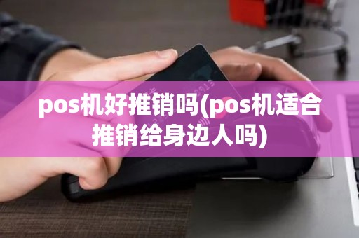 pos机好推销吗(pos机适合推销给身边人吗)