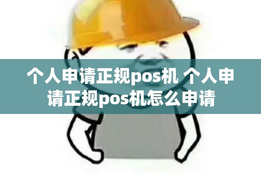 个人申请正规pos机 个人申请正规pos机怎么申请