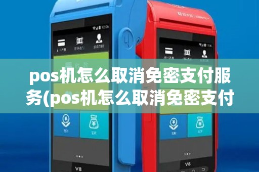 pos机怎么取消免密支付服务(pos机怎么取消免密支付)