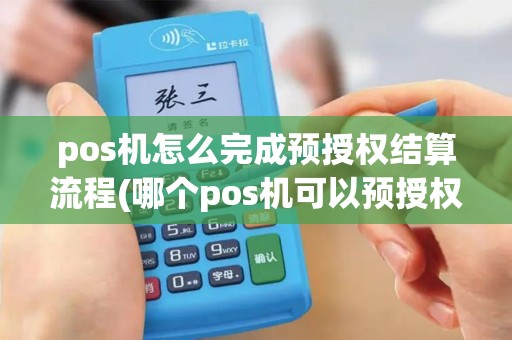pos机怎么完成预授权结算流程(哪个pos机可以预授权)