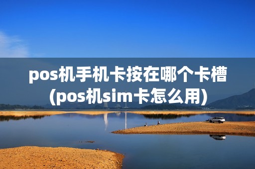 pos机手机卡按在哪个卡槽(pos机sim卡怎么用)