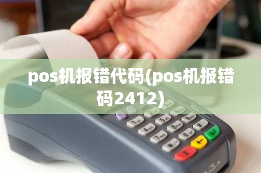 pos机报错代码(pos机报错码2412)