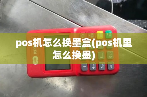 pos机怎么换墨盒(pos机里怎么换墨) pos机怎么换墨盒(pos机里怎么换墨)