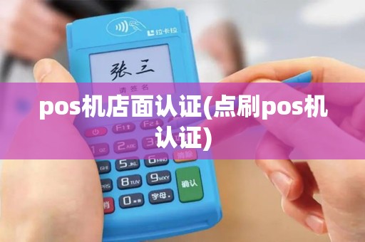 pos机店面认证(点刷pos机认证)