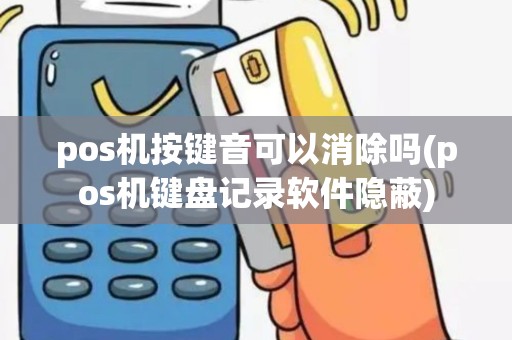 pos机按键音可以消除吗(pos机键盘记录软件隐蔽)