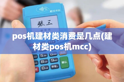 pos机建材类消费是几点(建材类pos机mcc)