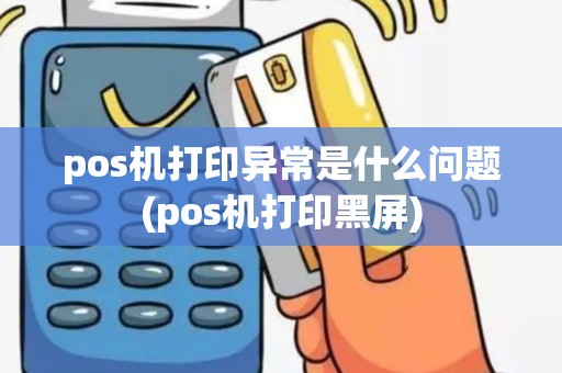 pos机打印异常是什么问题(pos机打印黑屏)