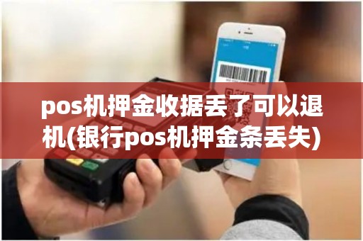 pos机押金收据丢了可以退机(银行pos机押金条丢失)