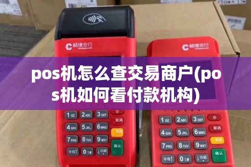 pos机怎么查交易商户(pos机如何看付款机构) pos机怎么查交易商户(pos机如何看付款机构)