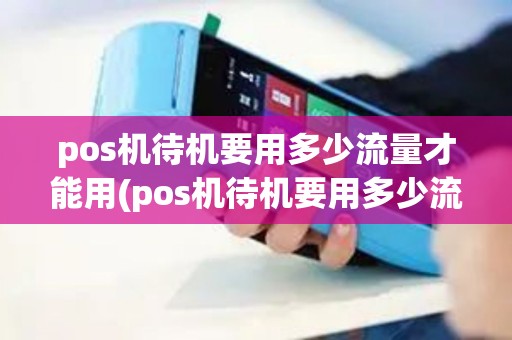 pos机待机要用多少流量才能用(pos机待机要用多少流量) pos机待机要用多少流量才能用(pos机待机要用多少流量)