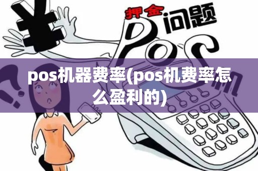 pos机器费率(pos机费率怎么盈利的) pos机器费率(pos机费率怎么盈利的)