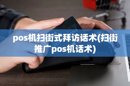 pos机扫街式拜访话术(扫街推广pos机话术)