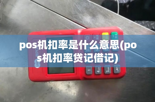 pos机扣率是什么意思(pos机扣率贷记借记) pos机扣率是什么意思(pos机扣率贷记借记)