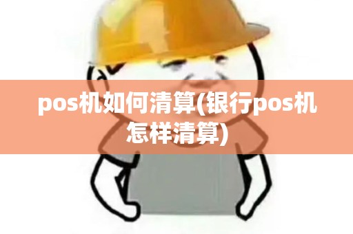 pos机如何清算(银行pos机怎样清算) pos机如何清算(银行pos机怎样清算)