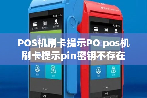 POS机刷卡提示PO pos机刷卡提示pin密钥不存在