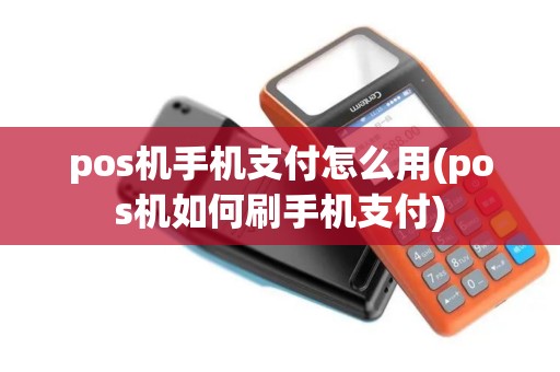 pos机手机支付怎么用(pos机如何刷手机支付)