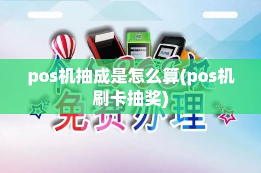 pos机抽成是怎么算(pos机刷卡抽奖) pos机抽成是怎么算(pos机刷卡抽奖)