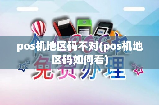 pos机地区码不对(pos机地区码如何看) pos机地区码不对(pos机地区码如何看)