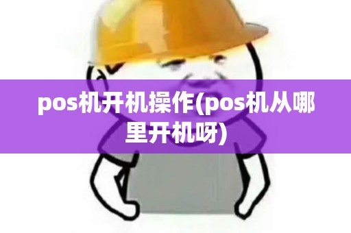 pos机开机操作(pos机从哪里开机呀)