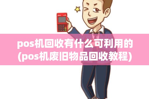 pos机回收有什么可利用的(pos机废旧物品回收教程) pos机回收有什么可利用的(pos机废旧物品回收教程)