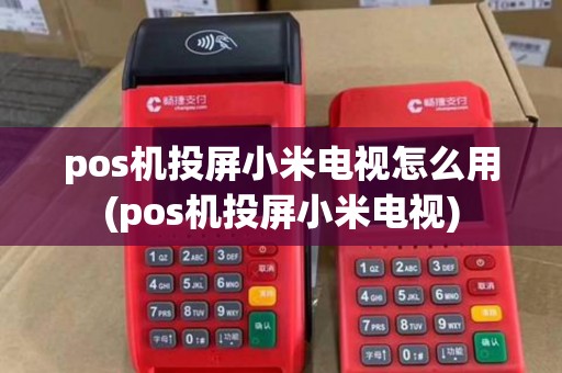 pos机投屏小米电视怎么用(pos机投屏小米电视)