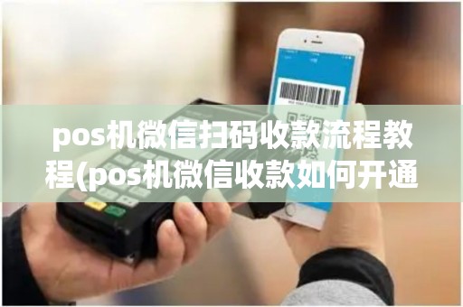 pos机微信扫码收款流程教程(pos机微信收款如何开通)