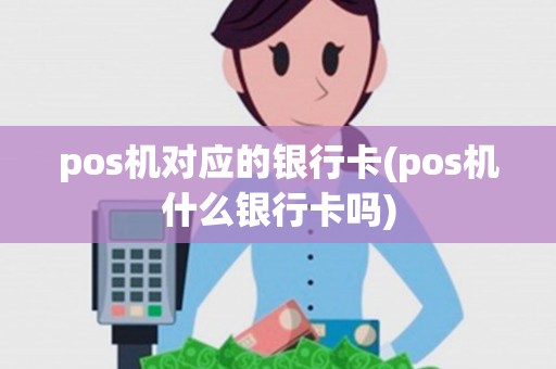 pos机对应的银行卡(pos机什么银行卡吗)