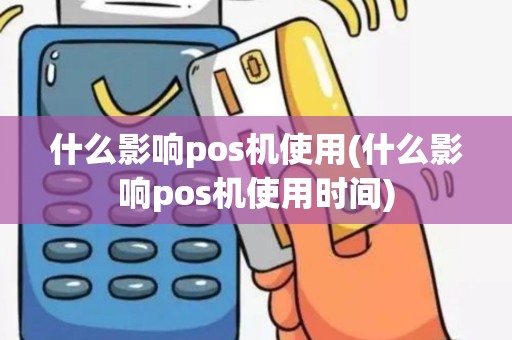 什么影响pos机使用(什么影响pos机使用时间)