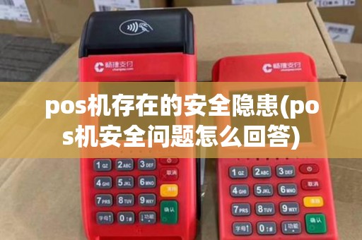 pos机存在的安全隐患(pos机安全问题怎么回答)