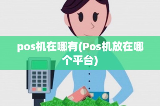 pos机在哪有(Pos机放在哪个平台)