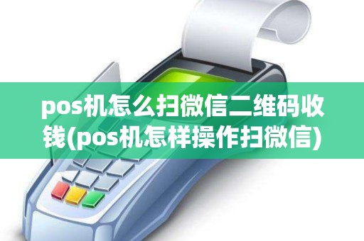 pos机怎么扫微信二维码收钱(pos机怎样操作扫微信)