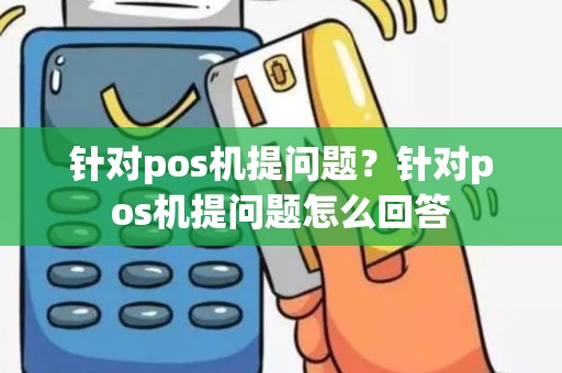 针对pos机提问题？针对pos机提问题怎么回答