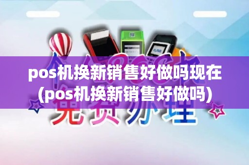 pos机换新销售好做吗现在(pos机换新销售好做吗)