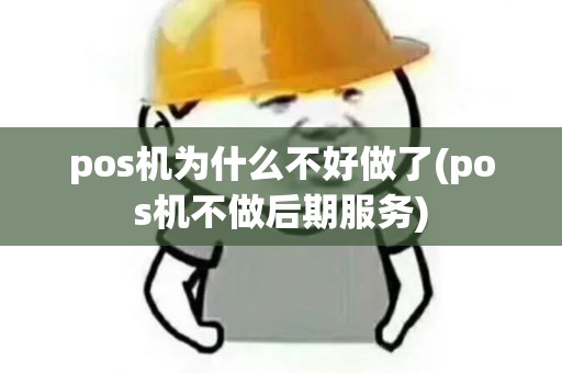 pos机为什么不好做了(pos机不做后期服务)