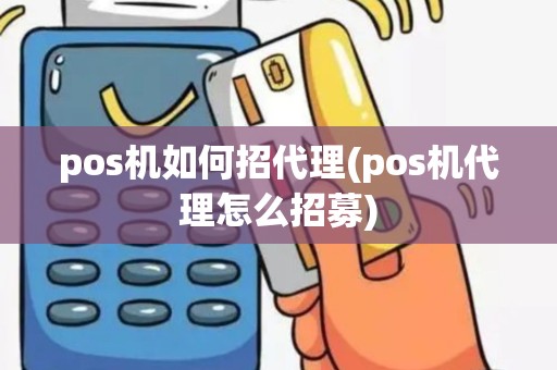 pos机如何招代理(pos机代理怎么招募)