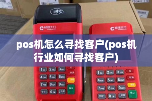 pos机怎么寻找客户(pos机行业如何寻找客户)