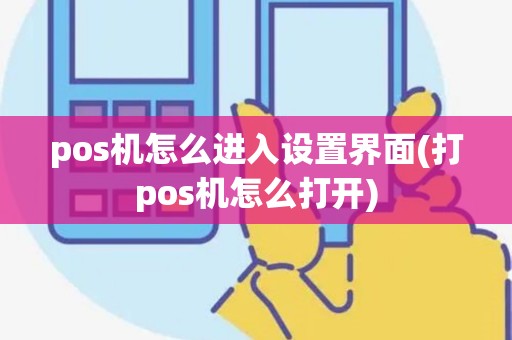 pos机怎么进入设置界面(打pos机怎么打开)