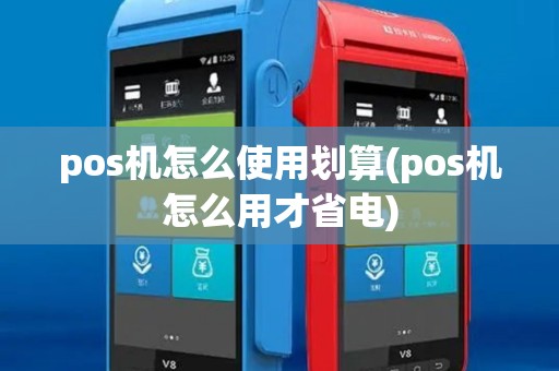 pos机怎么使用划算(pos机怎么用才省电)