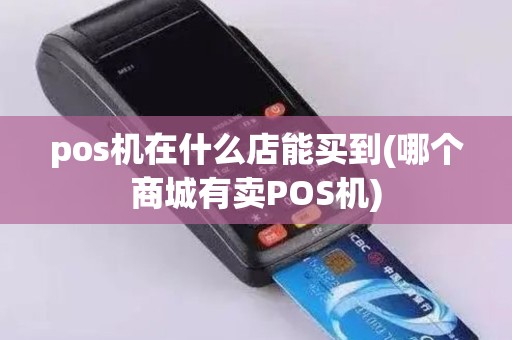 pos机在什么店能买到(哪个商城有卖POS机)