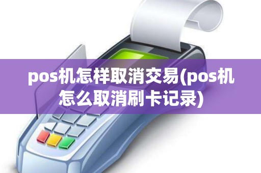 pos机怎样取消交易(pos机怎么取消刷卡记录)
