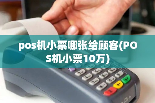 pos机小票哪张给顾客(POS机小票10万) pos机小票哪张给顾客(POS机小票10万)