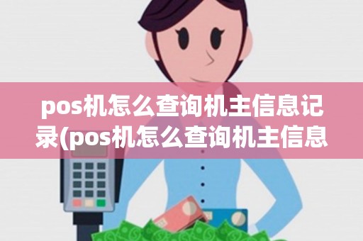 pos机怎么查询机主信息记录(pos机怎么查询机主信息)
