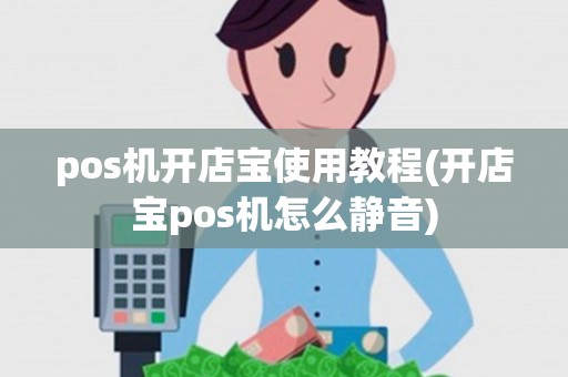pos机开店宝使用教程(开店宝pos机怎么静音) pos机开店宝使用教程(开店宝pos机怎么静音)