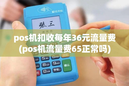 pos机扣收每年36元流量费(pos机流量费65正常吗) pos机扣收每年36元流量费(pos机流量费65正常吗)