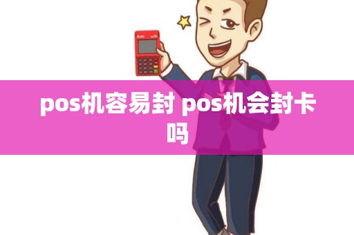 pos机容易封 pos机会封卡吗