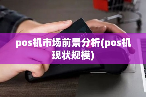 pos机市场前景分析(pos机现状规模) pos机市场前景分析(pos机现状规模)