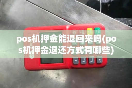 pos机押金能退回来吗(pos机押金退还方式有哪些) pos机押金能退回来吗(pos机押金退还方式有哪些)