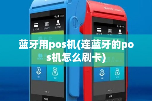 蓝牙用pos机(连蓝牙的pos机怎么刷卡)