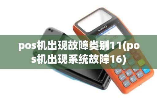 pos机出现故障类别11(pos机出现系统故障16)