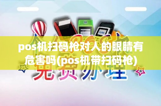 pos机扫码枪对人的眼睛有危害吗(pos机带扫码枪)